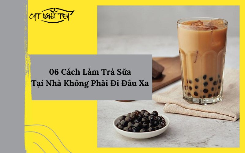 Tuyệt Vời Với 06 Cách Làm Trà Sữa Tại Nhà Chẳng Cần Đi Đâu Xa